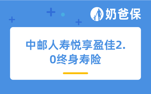 中邮人寿悦享盈佳2.0终身寿险亮点有哪些？不同缴费期收益如何？