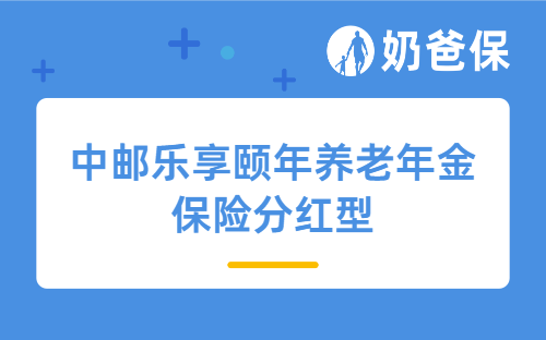 中邮乐享颐年养老年金保险分红型保障内容有哪些？收益表现好吗？