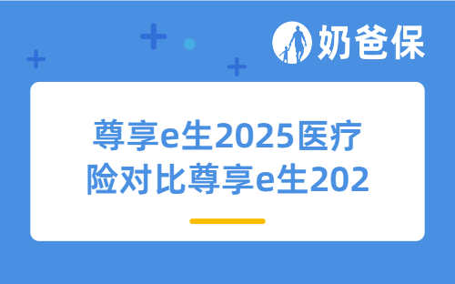尊享e生2025医疗险对比尊享e生2024升级了哪些内容?值得买吗?