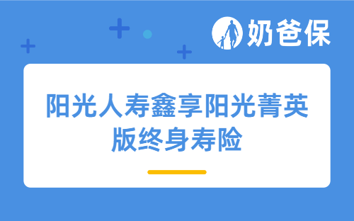 阳光人寿鑫享阳光菁英版终身寿险保障好吗？孩子买收益如何？
