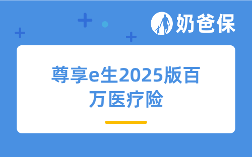 尊享e生2025版百万医疗险亮点有哪些?值得买吗?在哪买?