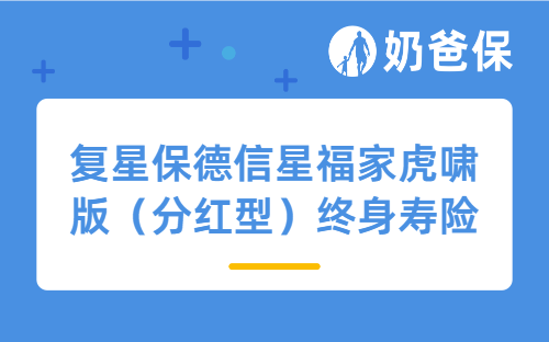 复星保德信星福家虎啸版（分红型）终身寿险详细测评，亮点、收益等