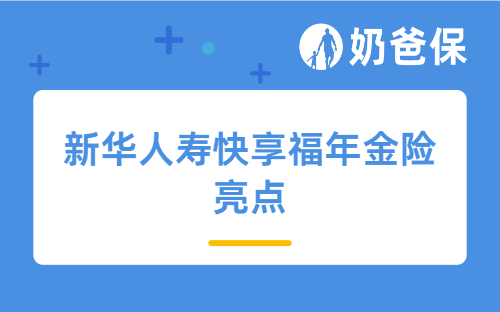 新华人寿快享福年金险亮点有哪些？不同年龄投保收益如何？