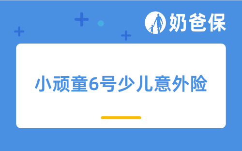 小顽童6号少儿意外险怎么样?高端版值得买吗?