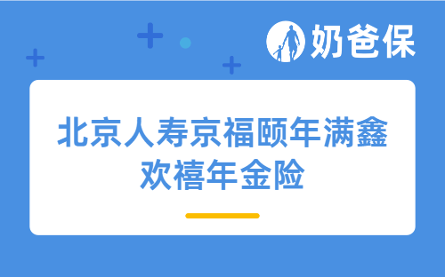 北京人寿京福颐年满鑫欢禧年金险优点有哪些？50岁买好不好？