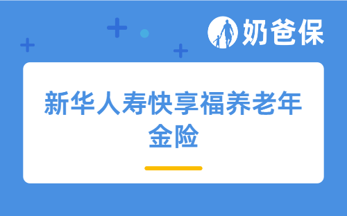 新华人寿快享福养老年金险优缺点分析，有竞争力吗？适合哪些人买？