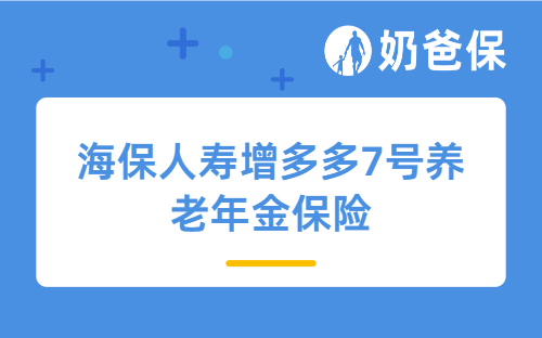 海保人寿增多多7号养老年金保险怎么样？收益如何？