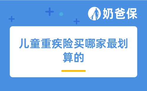 2025年目前儿童重疾险买哪家最划算的？附保障内容和保费对比