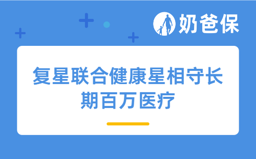 复星联合健康星相守长期百万医疗亮点有哪些？一年多少钱？