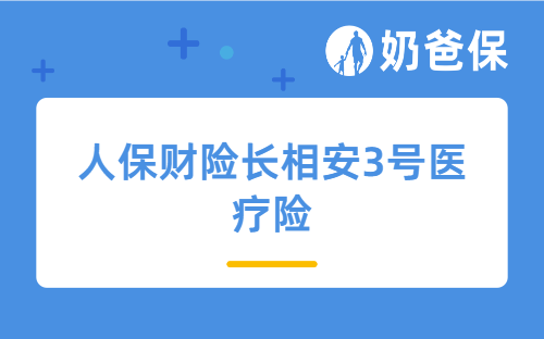 人保财险长相安3号医疗险详细测评，保障内容、亮点、保费等