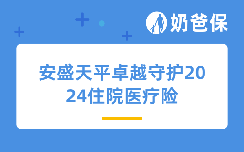 安盛天平卓越守护2024住院医疗险怎么样?值得买吗?