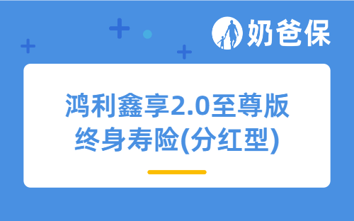 陆家嘴国泰鸿利鑫享2.0至尊版终身寿险(分红型)怎么样？收益高吗？