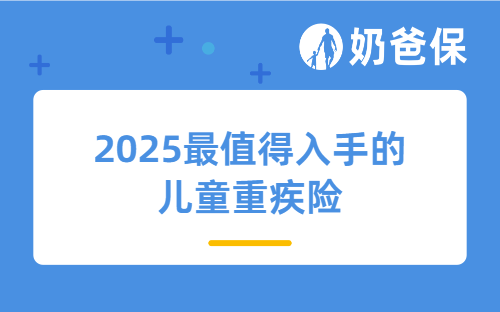 吐血整理！2025最值得入手的儿童重疾险有哪些？哪款性价比高？