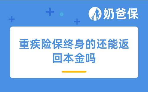 重疾险保终身的还能返回本金吗？返还型与消费型产品怎么选？