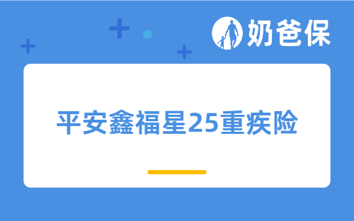 平安鑫福星25重疾险保障哪些内容？值不值得买？