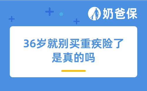 36岁就别买重疾险了是真的吗？成人重疾险推荐买哪些？