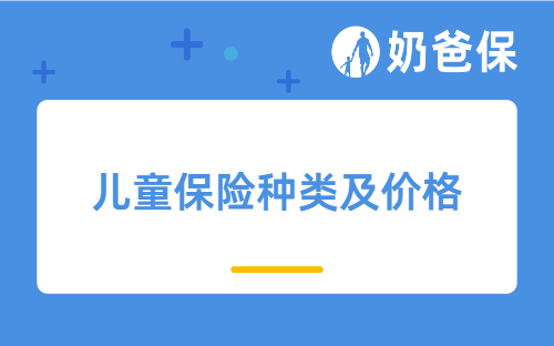 儿童保险种类及价格是怎样的？哪些产品值得买？