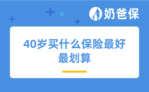 40岁买什么保险最好最划算？哪些保险产品值得买？