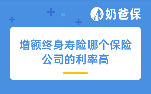2025年目前增额终身寿险哪个保险公司的利率高？为什么适合理财？
