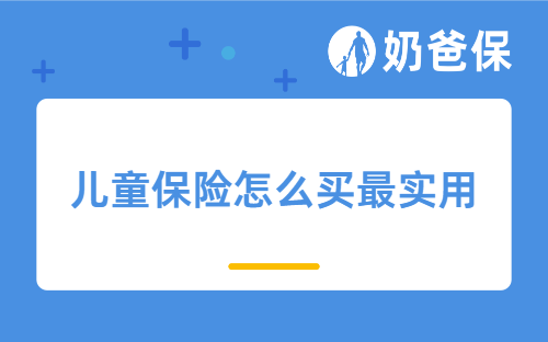 2025儿童保险怎么买最实用？附投保技巧+个人投保方案