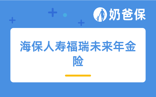 海保人寿福瑞未来亮点有哪些？值不值得买？