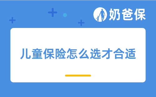儿童保险怎么选才合适？必须要买哪些险种？