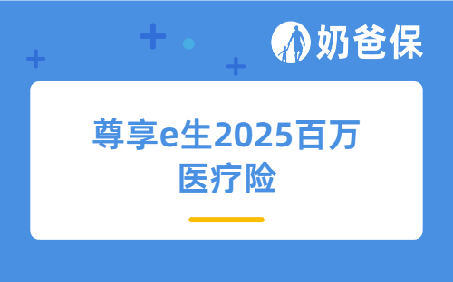 尊享e生2025百万医疗险升级了哪些保障？一年多少钱？