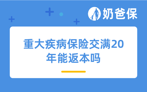 重大疾病保险交满20年能返本吗？哪些产品值得选择？