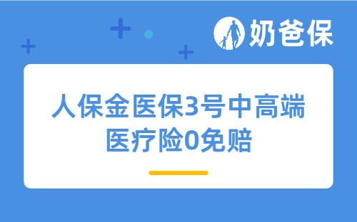 人保金医保3号中高端医疗险0免赔保障哪些内容？适合谁买？