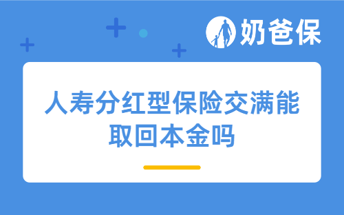 人寿分红型保险交满能取回本金吗？红利怎样领取？