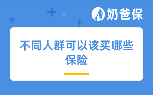 不同人群可以该买哪些保险？包括重疾、医疗、意外等