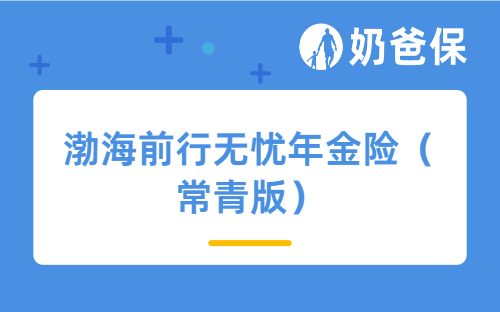 渤海前行无忧年金险（常青版）优缺点有哪些？值得买吗？