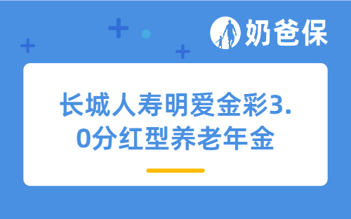 长城人寿明爱金彩3.0分红型养老年金优缺点有哪些？值得买吗？