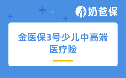 金医保3号少儿中高端医疗险测评，保障内容、隐藏福利、投保案例等