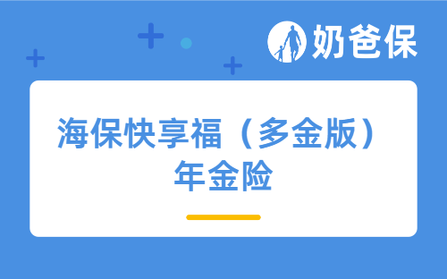海保快享福（多金版）年金险保障好吗？适合谁买？怎么买？