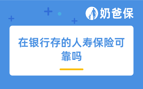 在银行存的人寿保险可靠吗？哪些渠道可以买人寿保险？