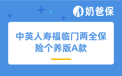 中英人寿福临门两全保险个养版A款怎么样？优缺点有哪些？
