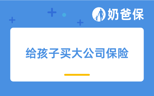 想给孩子买大公司保险，这些重疾险、医疗险和意外险产品不要错过！