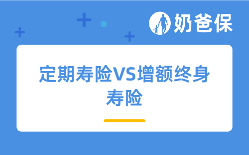 定期寿险vs增额终身寿险有何区别？哪个划算？