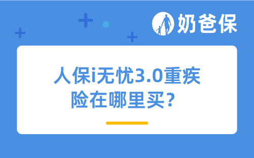 人保i无忧3.0重疾险在哪里买？轻症和中症保障是捆绑的吗？
