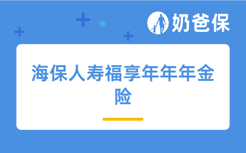 海保人寿福享年年年金险怎么样？现金价值高吗？