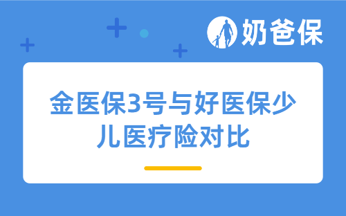 金医保3号中高端医疗险与好医保少儿医疗险对比，哪款好？