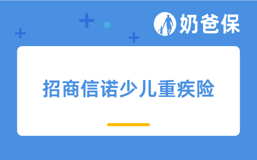 招商信诺少儿重疾险怎么样？可靠吗？推荐哪款产品？