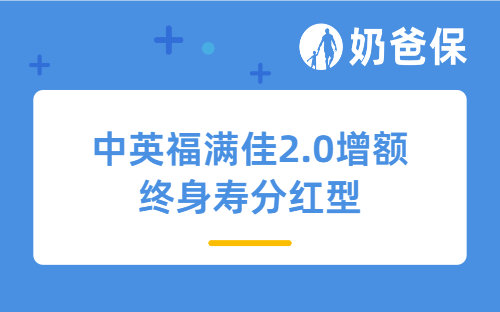 顶流分红险中英福满佳2.0增额终身寿分红型即将调整，你准备好了吗？