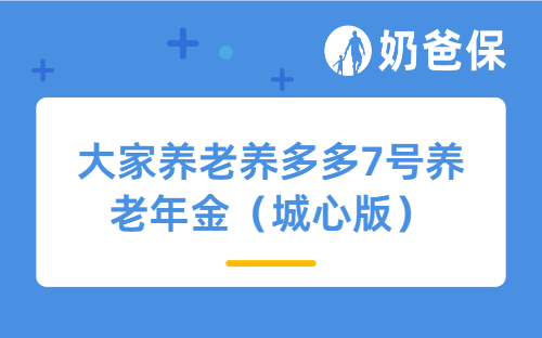 大家养老养多多7号养老年金（城心版）怎么样？收益表现好吗？
