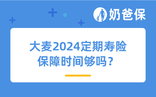 大麦2024定期寿险保障时间够吗？适合哪些人买？