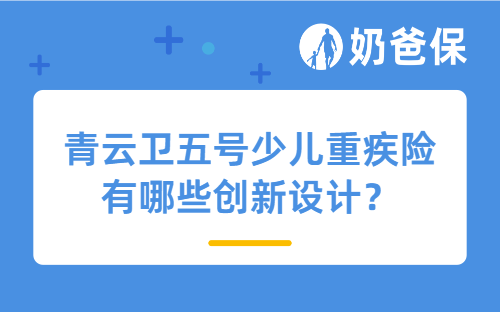 青云卫五号少儿重疾险有哪些创新设计？少儿重疾险的发展趋势是什么？