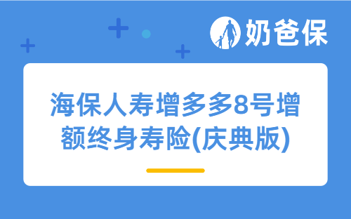 海保人寿增多多8号增额终身寿险(庆典版)怎么样？收益表现好吗？