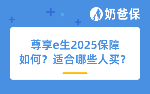 尊享e生2025保障如何？适合哪些人买？