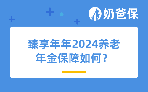 臻享年年2024养老年金保障如何？投保时要注意什么？ ​